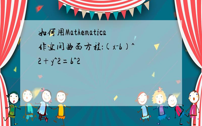 如何用Mathematica作空间曲面方程：(x-b)^2+y^2=b^2