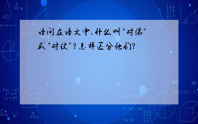 请问在语文中,什么叫“对偶”或“对仗”?怎样区分他们?