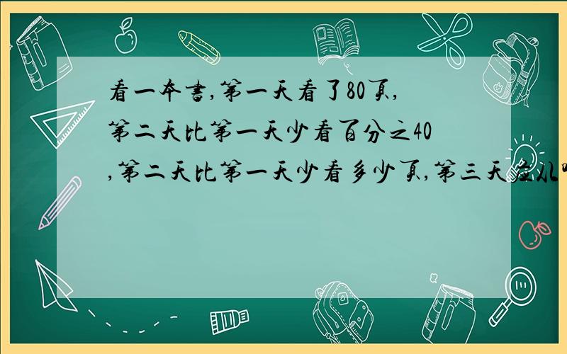 看一本书,第一天看了80页,第二天比第一天少看百分之40,第二天比第一天少看多少页,第三天应从哪页开始看