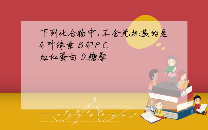 下列化合物中,不含无机盐的是A.叶绿素 B.ATP C.血红蛋白 D.糖原