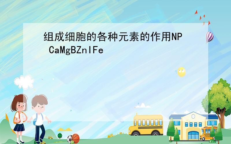 组成细胞的各种元素的作用NP CaMgBZnIFe