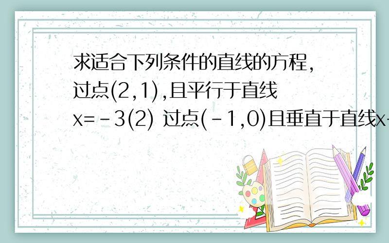 求适合下列条件的直线的方程,过点(2,1),且平行于直线x=-3(2) 过点(-1,0)且垂直于直线x+2y-1=0