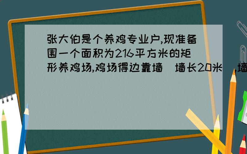 张大伯是个养鸡专业户,现准备围一个面积为216平方米的矩形养鸡场,鸡场得边靠墙（墙长20米）,墙对面有一个两米宽的门,另三边（门除外）用40米的竹篱笆围成,那么围成的鸡场长和宽各多少