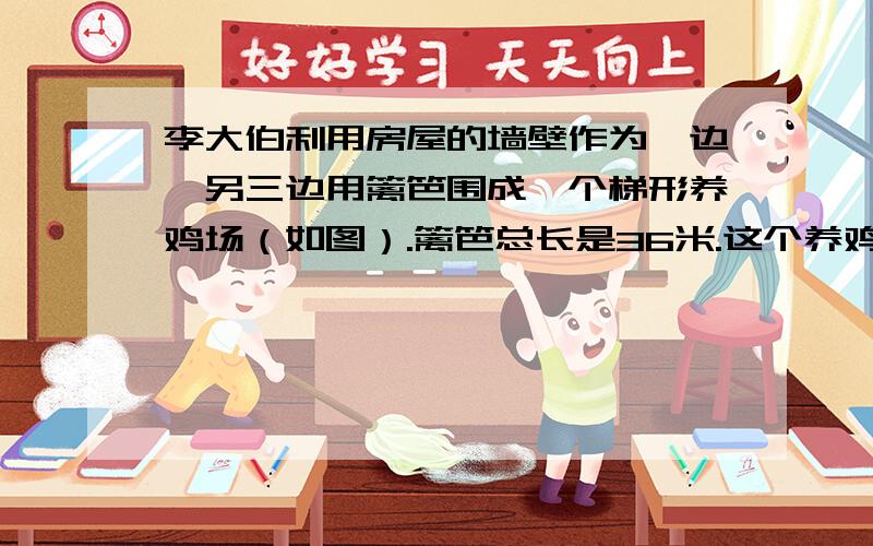 李大伯利用房屋的墙壁作为一边,另三边用篱笆围成一个梯形养鸡场（如图）.篱笆总长是36米.这个养鸡场的面积是多少?