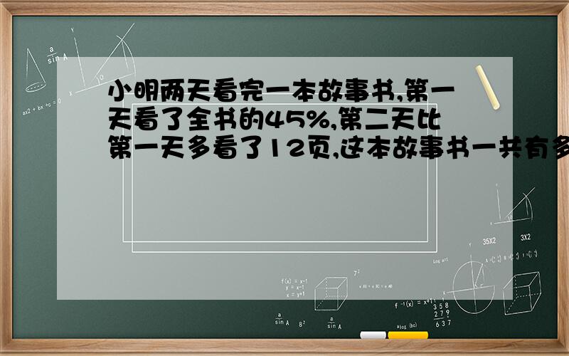 小明两天看完一本故事书,第一天看了全书的45%,第二天比第一天多看了12页,这本故事书一共有多少页?