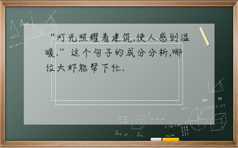 “灯光照耀着建筑,使人感到温暖.”这个句子的成分分析,哪位大虾能帮下忙.