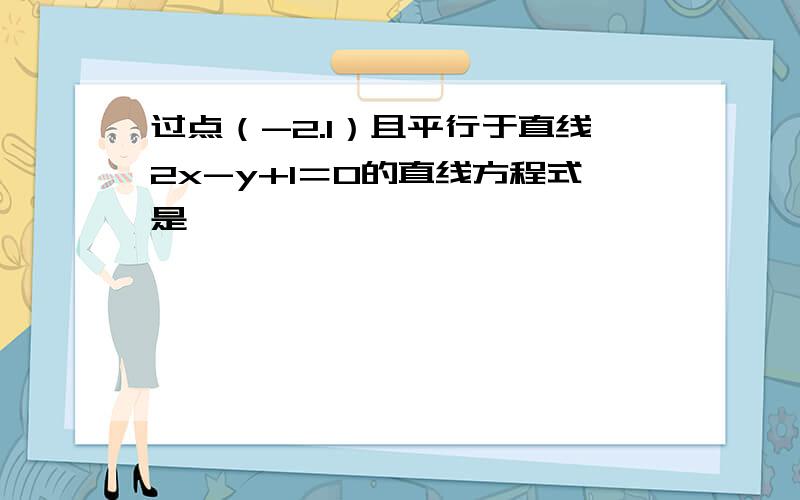 过点（-2.1）且平行于直线2x-y+1＝0的直线方程式是