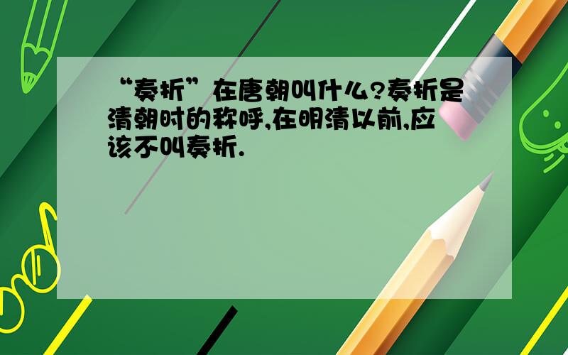 “奏折”在唐朝叫什么?奏折是清朝时的称呼,在明清以前,应该不叫奏折.