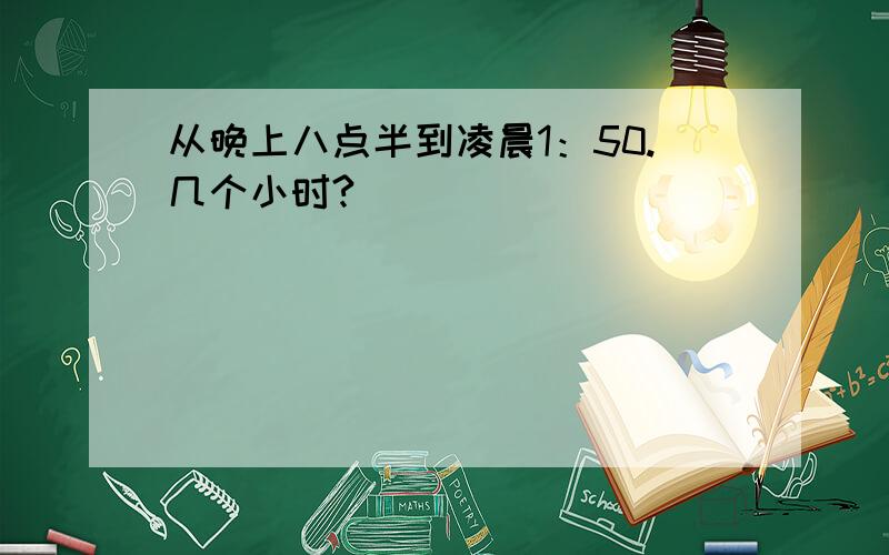 从晚上八点半到凌晨1：50.几个小时?