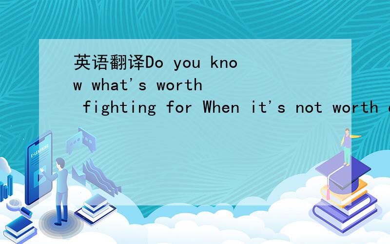 英语翻译Do you know what's worth fighting for When it's not worth dying for Does it take your breath away?And you feel yourself suffocating?Your faith walks on broken glass .And the hangover doesn't pass .Nothing's ever built to last.You're in ru