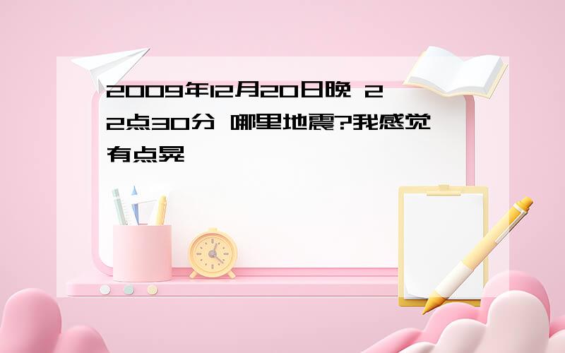 2009年12月20日晚 22点30分 哪里地震?我感觉有点晃