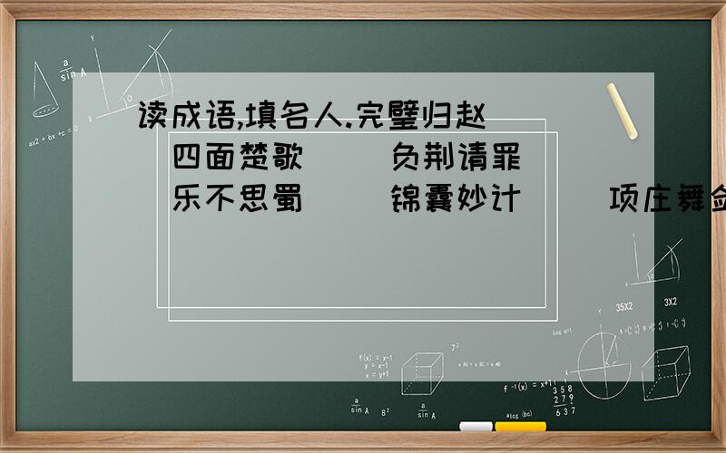 读成语,填名人.完璧归赵（ ）四面楚歌（ ）负荆请罪（ ）乐不思蜀（ ）锦囊妙计（ ）项庄舞剑,意在沛公