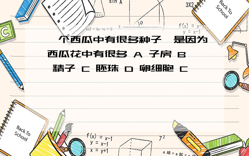 一个西瓜中有很多种子,是因为西瓜花中有很多 A 子房 B 精子 C 胚珠 D 卵细胞 C