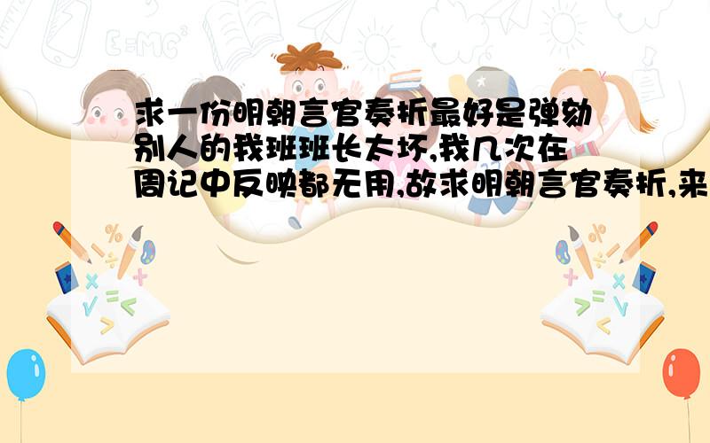 求一份明朝言官奏折最好是弹劾别人的我班班长太坏,我几次在周记中反映都无用,故求明朝言官奏折,来弹劾此人.