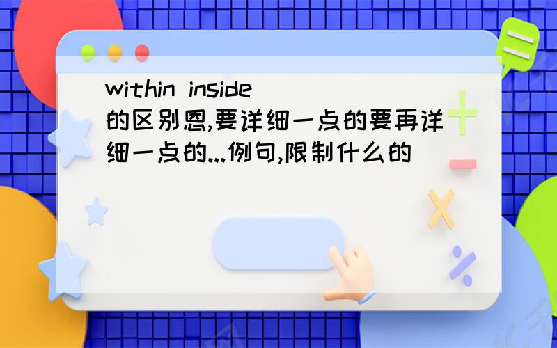 within inside 的区别恩,要详细一点的要再详细一点的...例句,限制什么的