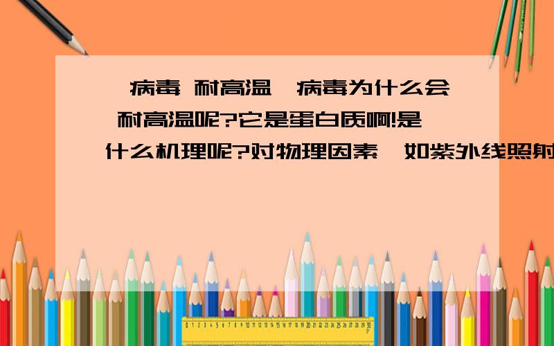 朊病毒 耐高温朊病毒为什么会 耐高温呢?它是蛋白质啊!是什么机理呢?对物理因素,如紫外线照射、电离辐射、超声波以及80～100℃高温,均有相当的耐受能力.对化学试剂与生化试剂,如甲醛、