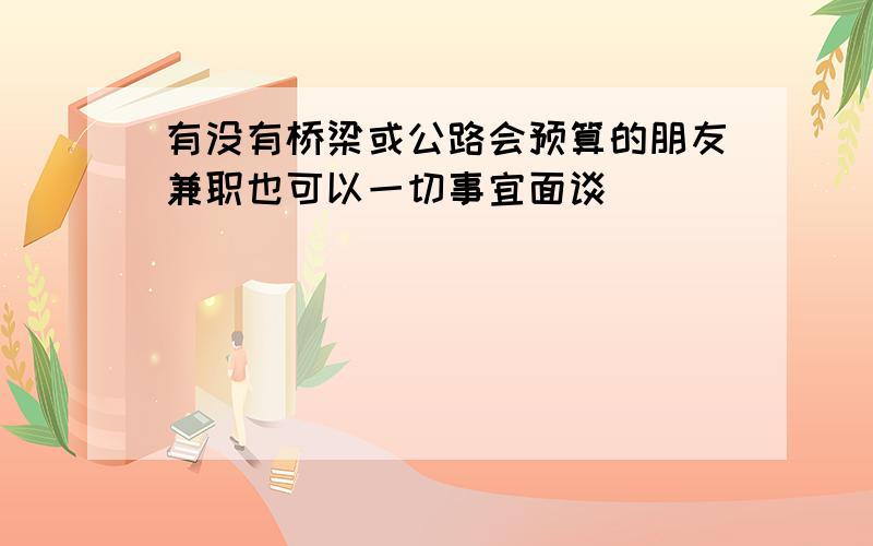 有没有桥梁或公路会预算的朋友兼职也可以一切事宜面谈