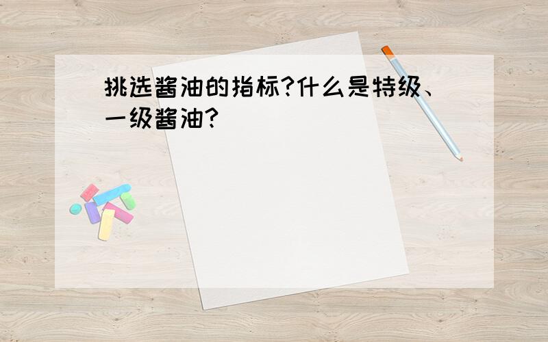 挑选酱油的指标?什么是特级、一级酱油?