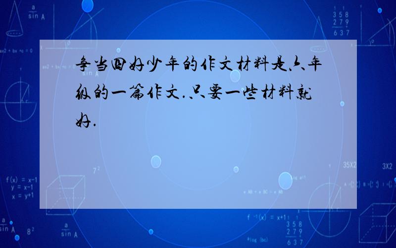 争当四好少年的作文材料是六年级的一篇作文.只要一些材料就好.