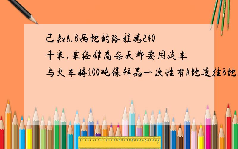 已知A.B两地的路程为240千米,某经销商每天都要用汽车与火车将100吨保鲜品一次性有A地运往B地.汽车的速度为60千米每小时,火车为100千米每小时,设汽车每天运输x吨,汽车与火车运输的总费用y,