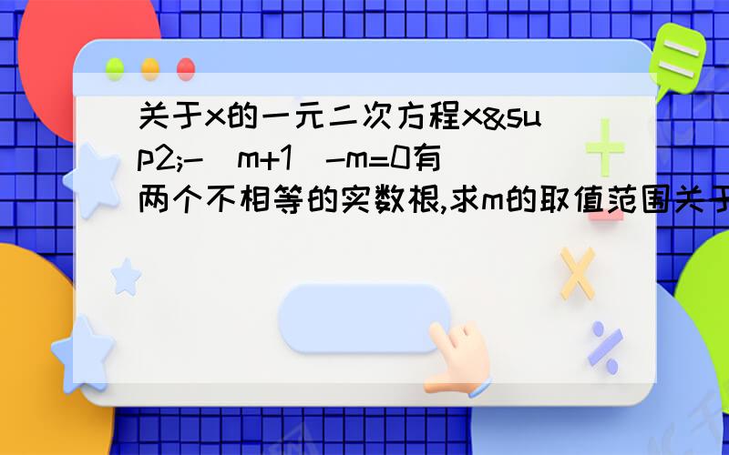 关于x的一元二次方程x²-（m+1)-m=0有两个不相等的实数根,求m的取值范围关于x的一元二次方程x²-（m+1)-m=0有两个不相等的实数根，求m的取值范围，谢谢帮帮忙，详细的步骤