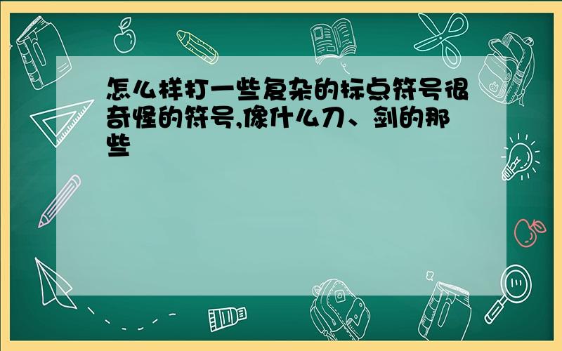 怎么样打一些复杂的标点符号很奇怪的符号,像什么刀、剑的那些