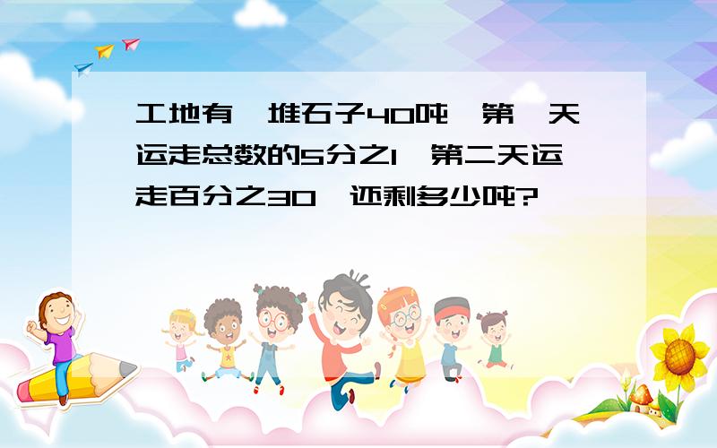 工地有一堆石子40吨,第一天运走总数的5分之1,第二天运走百分之30,还剩多少吨?