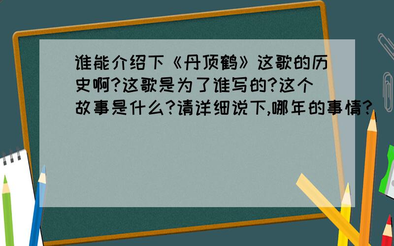 谁能介绍下《丹顶鹤》这歌的历史啊?这歌是为了谁写的?这个故事是什么?请详细说下,哪年的事情?