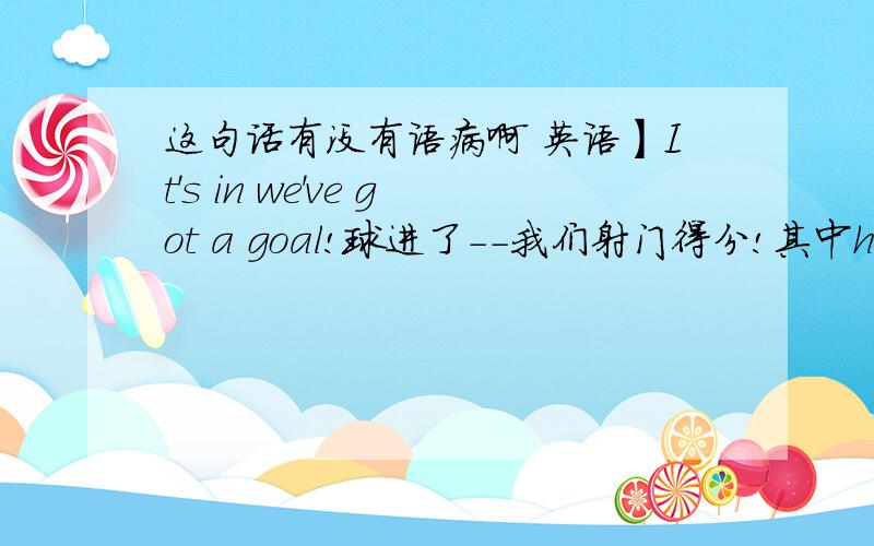 这句话有没有语病啊 英语】It's in we've got a goal!球进了－－我们射门得分!其中have got里的got应该是gotten吧说明原因