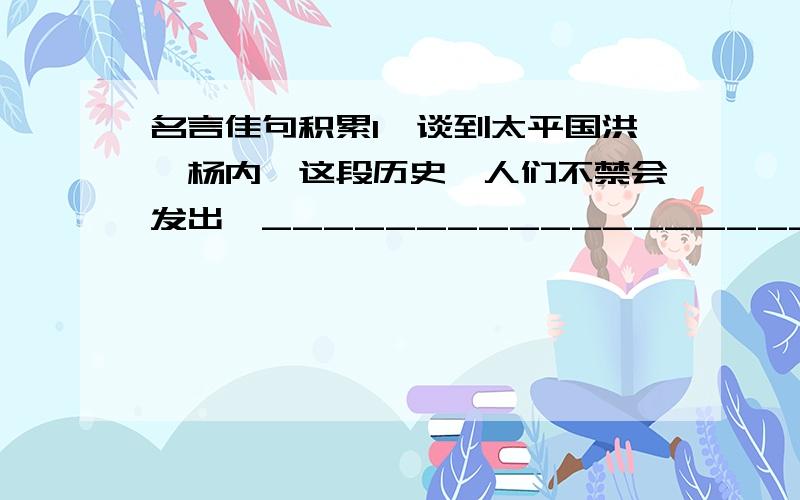 名言佳句积累1、谈到太平国洪、杨内讧这段历史,人们不禁会发出