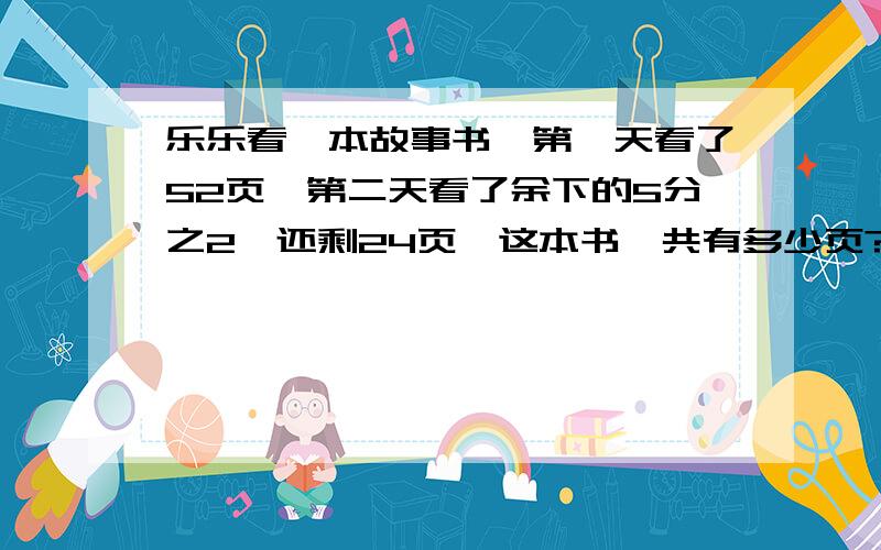 乐乐看一本故事书,第一天看了52页,第二天看了余下的5分之2,还剩24页,这本书一共有多少页?