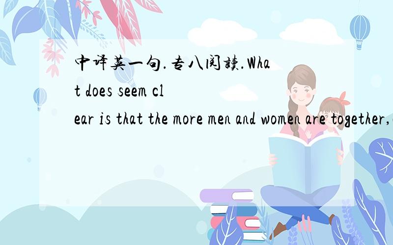 中译英一句.专八阅读.What does seem clear is that the more men and women are together,at work and away from it,the more the comprehensive amorousness of men towards women will have to go,despite all its past evolutionary services.特别是at