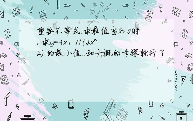 重要不等式.求最值当x＞0时,求y=3x＋ 1/（2x^2） 的最小值..和大概的步骤就行了