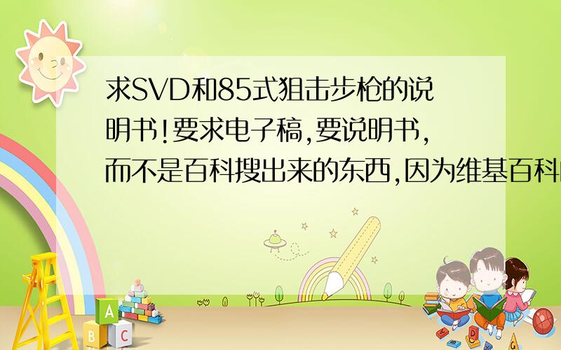 求SVD和85式狙击步枪的说明书!要求电子稿,要说明书,而不是百科搜出来的东西,因为维基百科的内容出现了前后矛盾的现象.有详细的试射报告最好.