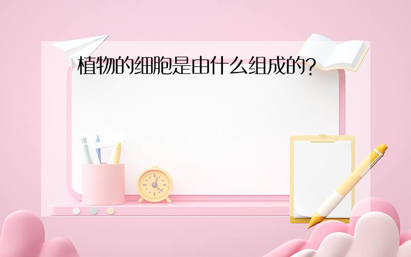 植物的细胞是由什么组成的?