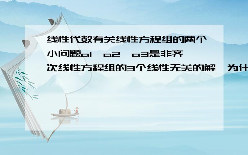 线性代数有关线性方程组的两个小问题a1,a2,a3是非齐次线性方程组的3个线性无关的解,为什么能说a1-a2,a1-a3是相应的齐次方程组的两个线性无关的解?书上好像没有这个定理吧?如果一个系数矩