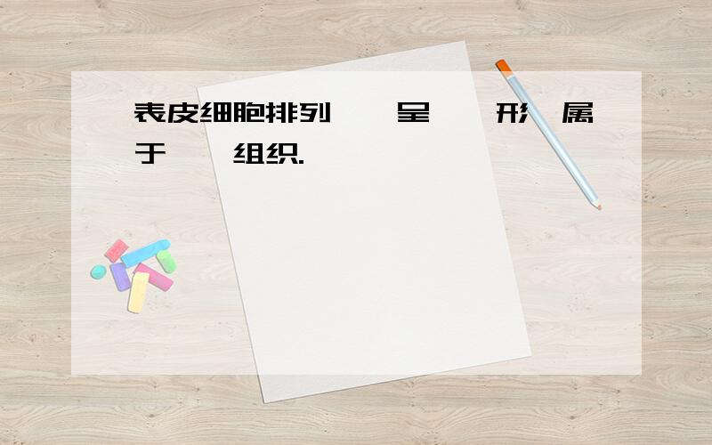 表皮细胞排列——呈——形,属于——组织.