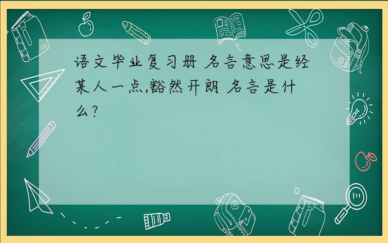 语文毕业复习册 名言意思是经某人一点,豁然开朗 名言是什么?