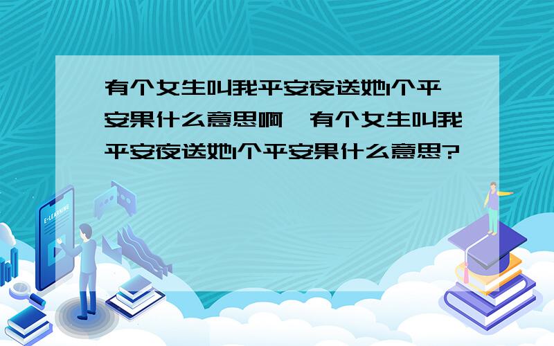 有个女生叫我平安夜送她1个平安果什么意思啊,有个女生叫我平安夜送她1个平安果什么意思?