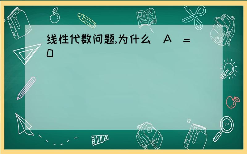 线性代数问题,为什么|A|=0