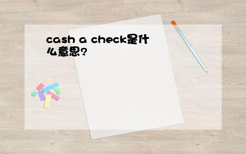 cash a check是什么意思?