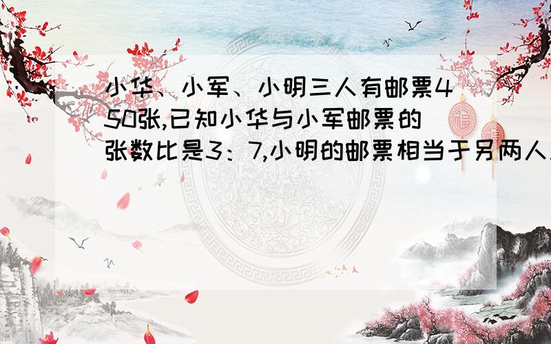 小华、小军、小明三人有邮票450张,已知小华与小军邮票的张数比是3：7,小明的邮票相当于另两人总数一半.他们三人各有邮票多少张?