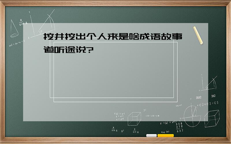 挖井挖出个人来是啥成语故事,道听途说?