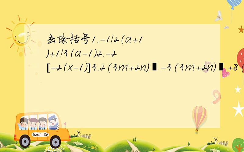 去除括号1.-1/2（a+1）+1/3（a-1）2.-2[-2（x-1)]3.2(3m+2n)²-3(3m+2n)²+8(3m+2n)²