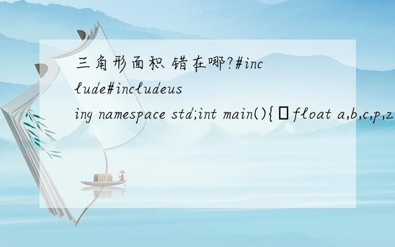 三角形面积 错在哪?#include#includeusing namespace std;int main(){float a,b,c,p,z;cin>>a>>b>>c;p=(a+b+c)/2;z=sqrt(p(p-a)(p-b)(p-c));cout