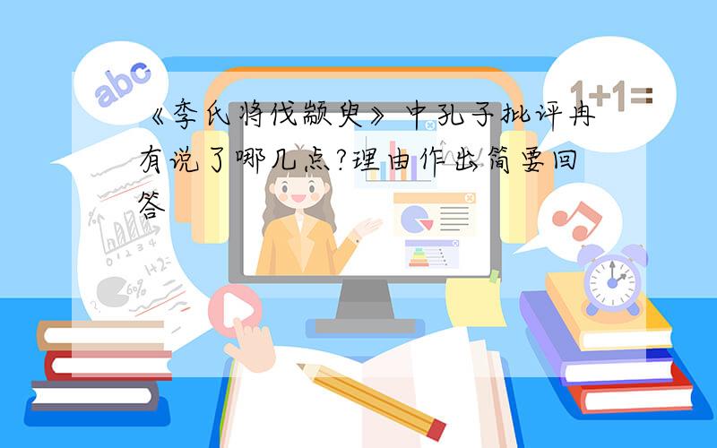 《季氏将伐颛臾》中孔子批评冉有说了哪几点?理由作出简要回答