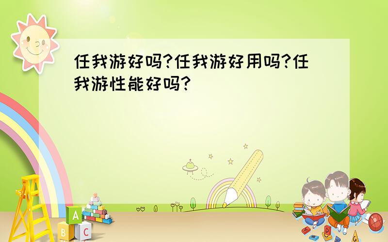 任我游好吗?任我游好用吗?任我游性能好吗?