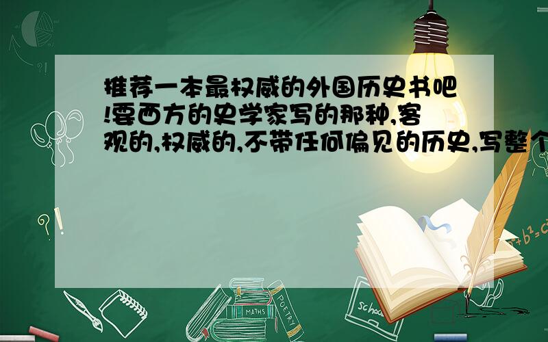 推荐一本最权威的外国历史书吧!要西方的史学家写的那种,客观的,权威的,不带任何偏见的历史,写整个世界历史的书.