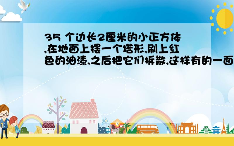 35 个边长2厘米的小正方体,在地面上摆一个塔形,刷上红色的油漆,之后把它们拆散,这样有的一面是红色,有的全没染上色,求这些红色面积是多少?