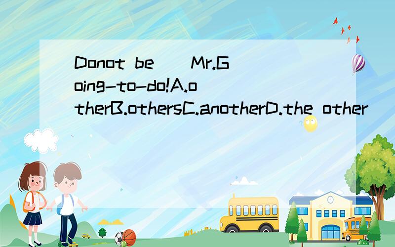 Donot be()Mr.Going-to-do!A.otherB.othersC.anotherD.the other